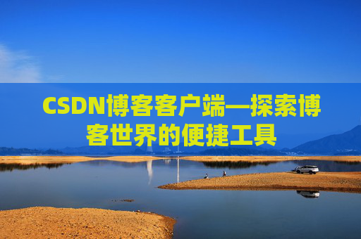 CSDN博客客户端—探索博客世界的便捷工具