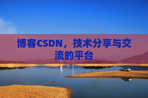 博客CSDN，技术分享与交流的平台
